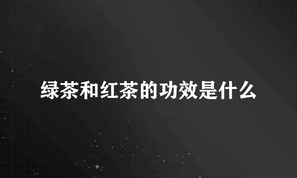 绿茶和红茶的功效是什么