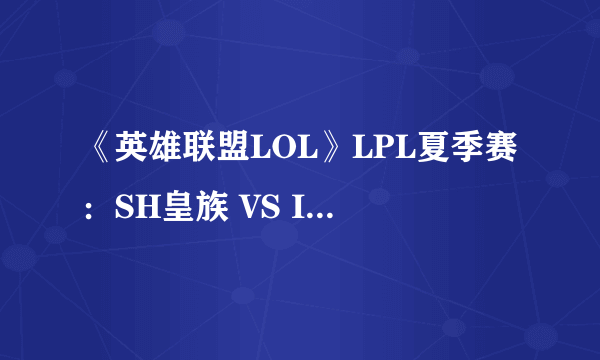 《英雄联盟LOL》LPL夏季赛：SH皇族 VS IG insec小丑