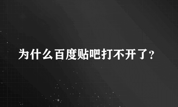 为什么百度贴吧打不开了？