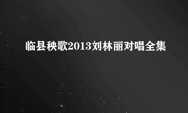 临县秧歌2013刘林丽对唱全集