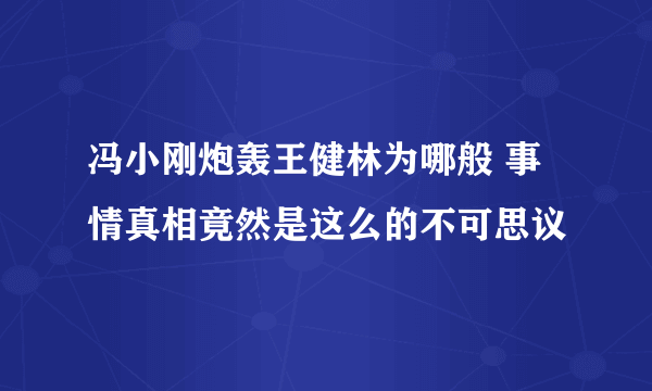 冯小刚炮轰王健林为哪般 事情真相竟然是这么的不可思议