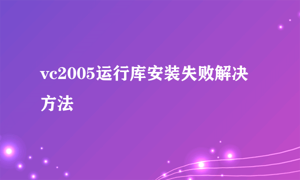 vc2005运行库安装失败解决方法