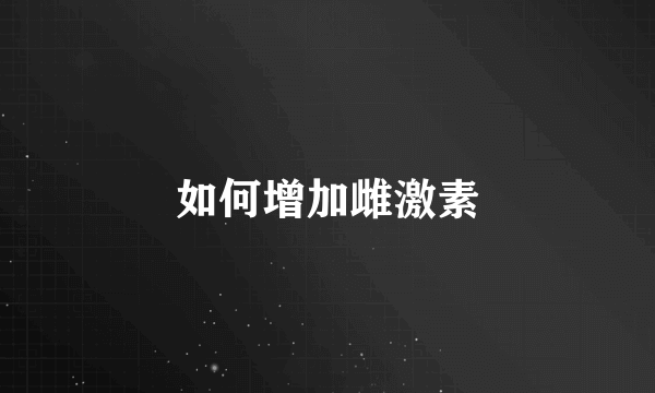 如何增加雌激素