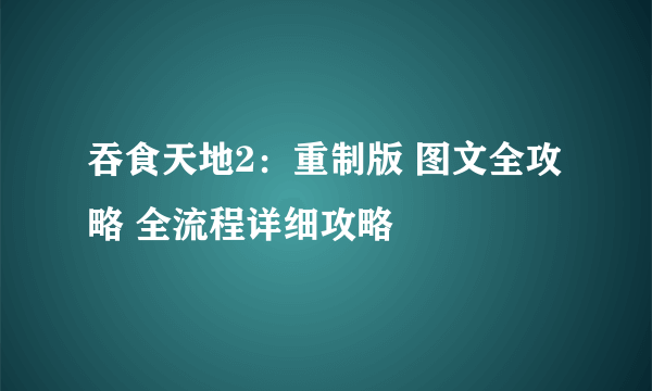 吞食天地2：重制版 图文全攻略 全流程详细攻略