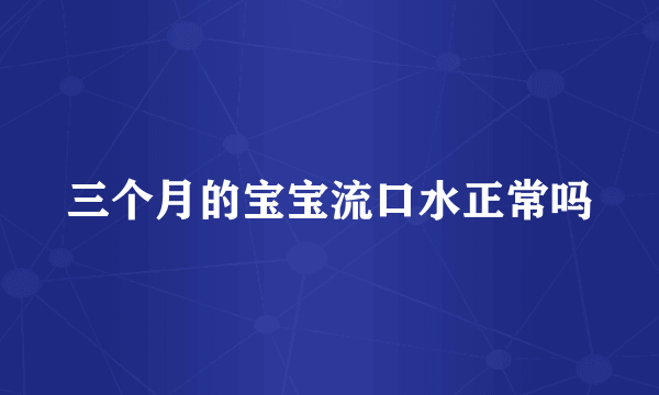 三个月的宝宝流口水正常吗