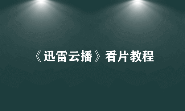 《迅雷云播》看片教程