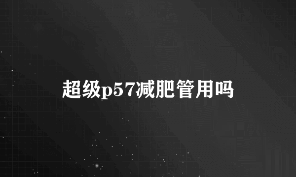 超级p57减肥管用吗