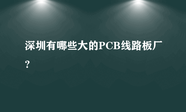 深圳有哪些大的PCB线路板厂?