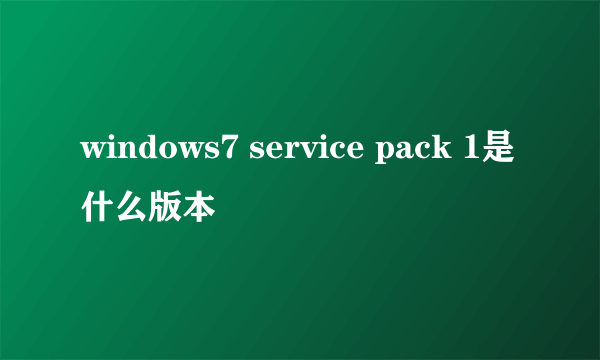 windows7 service pack 1是什么版本