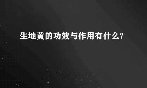 生地黄的功效与作用有什么?