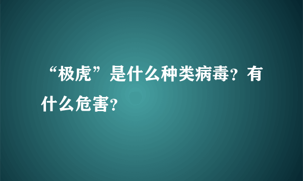 “极虎”是什么种类病毒？有什么危害？