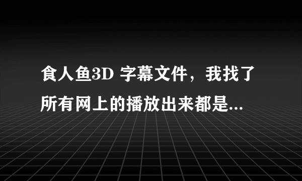 食人鱼3D 字幕文件，我找了所有网上的播放出来都是英文字幕，找不到中文的。