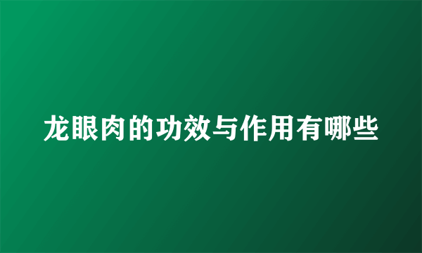 龙眼肉的功效与作用有哪些