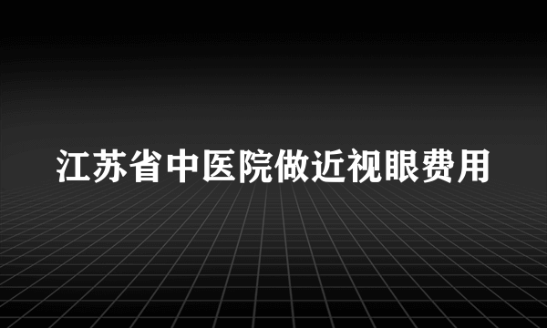 江苏省中医院做近视眼费用