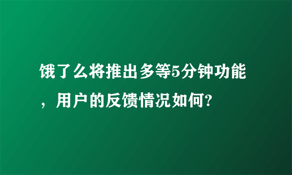 饿了么将推出多等5分钟功能，用户的反馈情况如何?