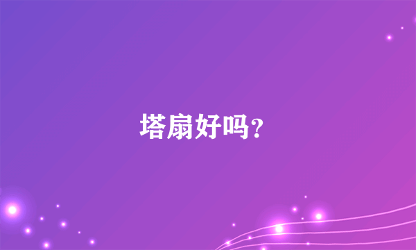 塔扇好吗？
