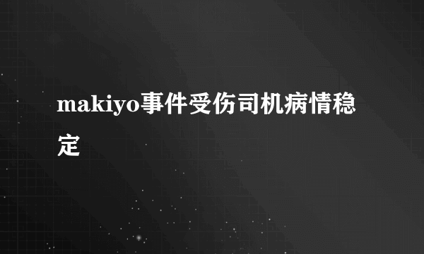 makiyo事件受伤司机病情稳定