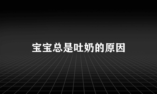 宝宝总是吐奶的原因