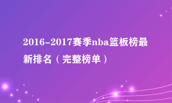 2016-2017赛季nba篮板榜最新排名（完整榜单）