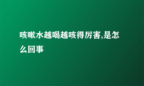 咳嗽水越喝越咳得厉害,是怎么回事