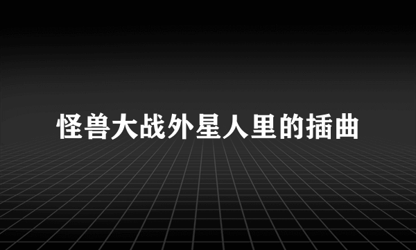 怪兽大战外星人里的插曲
