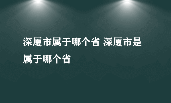 深厦市属于哪个省 深厦市是属于哪个省