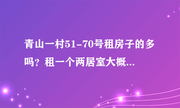 青山一村51-70号租房子的多吗？租一个两居室大概多少钱？