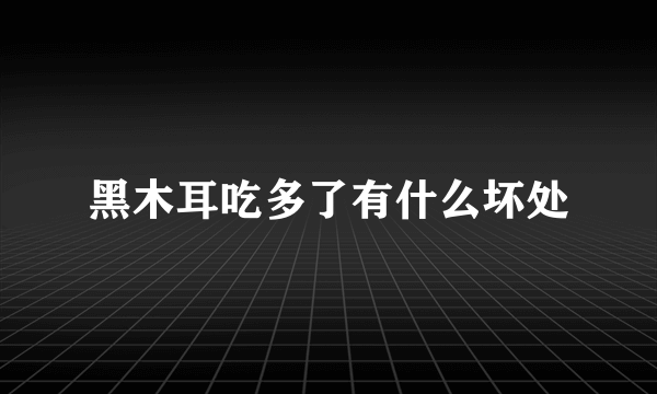 黑木耳吃多了有什么坏处