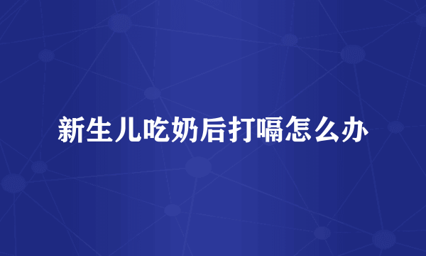 新生儿吃奶后打嗝怎么办