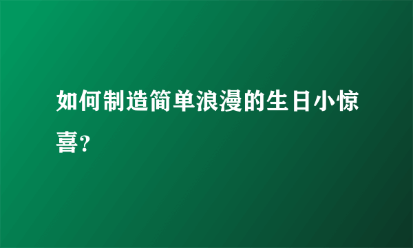 如何制造简单浪漫的生日小惊喜？