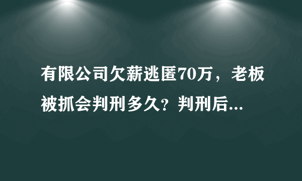 有限公司欠薪逃匿70万，老板被抓会判刑多久？判刑后还需要支付工资吗？