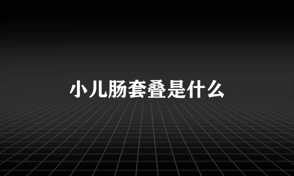 小儿肠套叠是什么