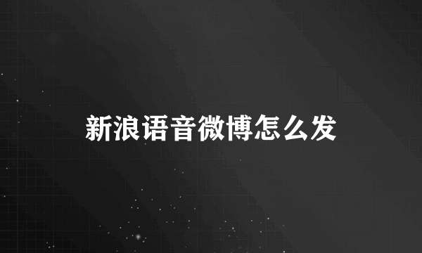 新浪语音微博怎么发