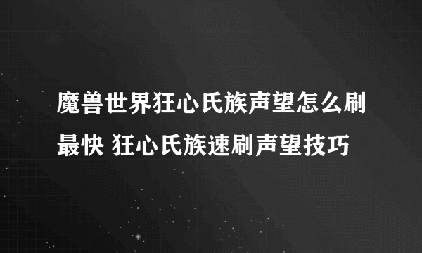魔兽世界狂心氏族声望怎么刷最快 狂心氏族速刷声望技巧