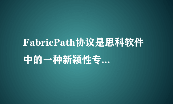 FabricPath协议是思科软件中的一种新颖性专门用于替代生成树协议