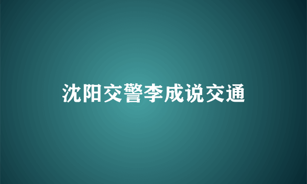 沈阳交警李成说交通