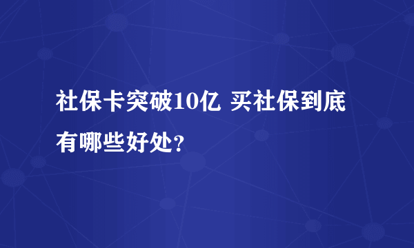 社保卡突破10亿 买社保到底有哪些好处？