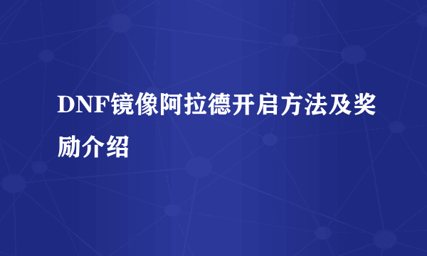 DNF镜像阿拉德开启方法及奖励介绍