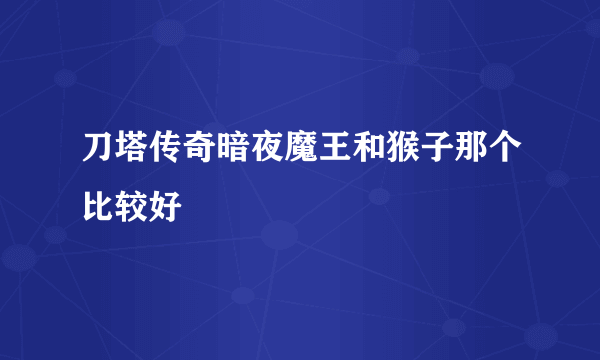 刀塔传奇暗夜魔王和猴子那个比较好