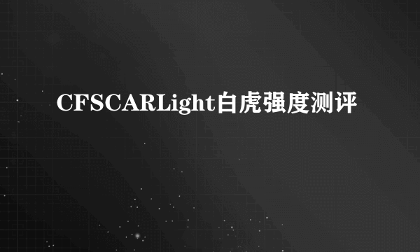CFSCARLight白虎强度测评