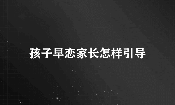 孩子早恋家长怎样引导