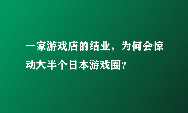 一家游戏店的结业，为何会惊动大半个日本游戏圈？