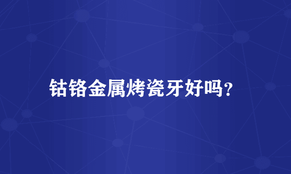 钴铬金属烤瓷牙好吗？