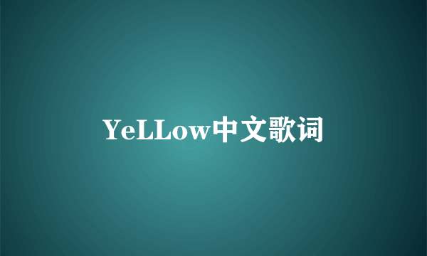 YeLLow中文歌词