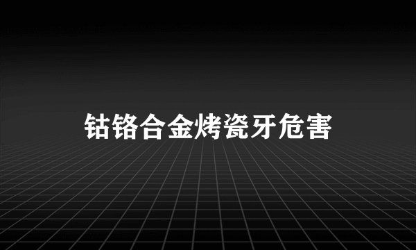 钴铬合金烤瓷牙危害