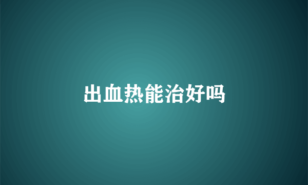 出血热能治好吗