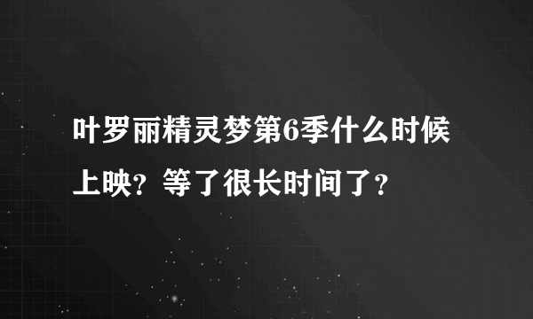 叶罗丽精灵梦第6季什么时候上映？等了很长时间了？