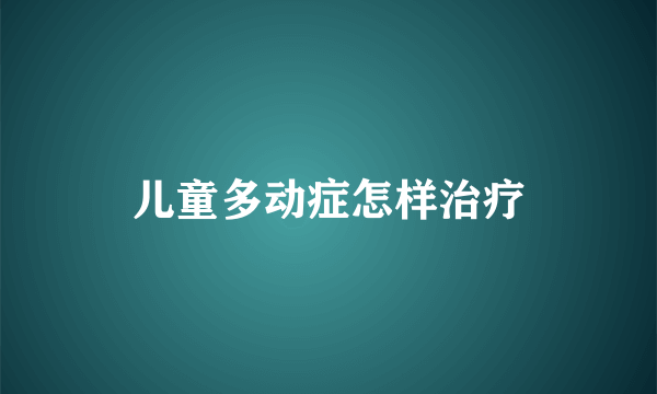 儿童多动症怎样治疗