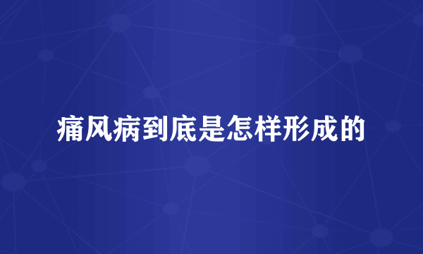 痛风病到底是怎样形成的