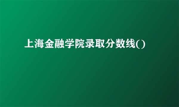 上海金融学院录取分数线()